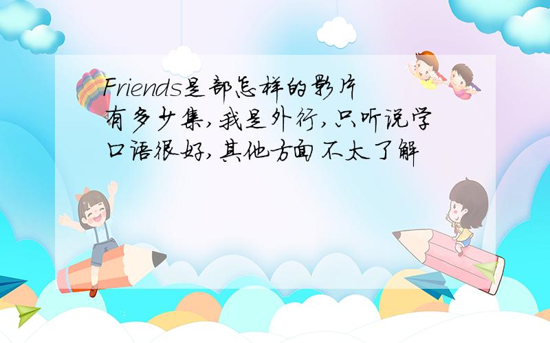 Friends是部怎样的影片有多少集,我是外行,只听说学口语很好,其他方面不太了解