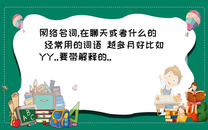 网络名词,在聊天或者什么的  经常用的词语 越多月好比如YY..要带解释的..