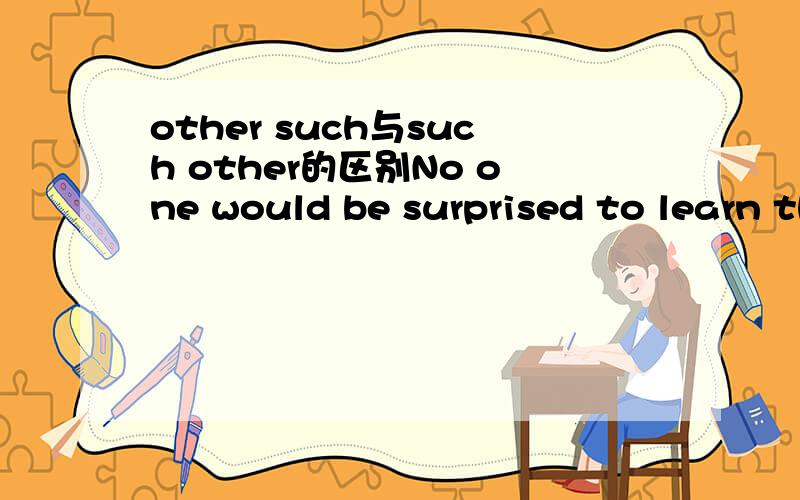 other such与such other的区别No one would be surprised to learn that he collected insects and（ ）things.A other such B such other