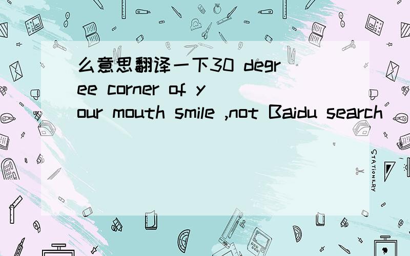 么意思翻译一下30 degree corner of your mouth smile ,not Baidu search