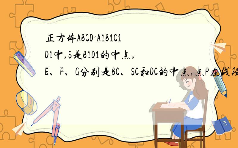 正方体ABCD-A1B1C1D1中,S是B1D1的中点,E、F、G分别是BC、SC和DC的中点,点P在线段FG上求证：PE垂直AC