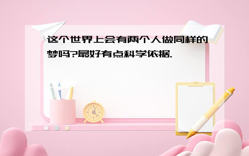 这个世界上会有两个人做同样的梦吗?最好有点科学依据.