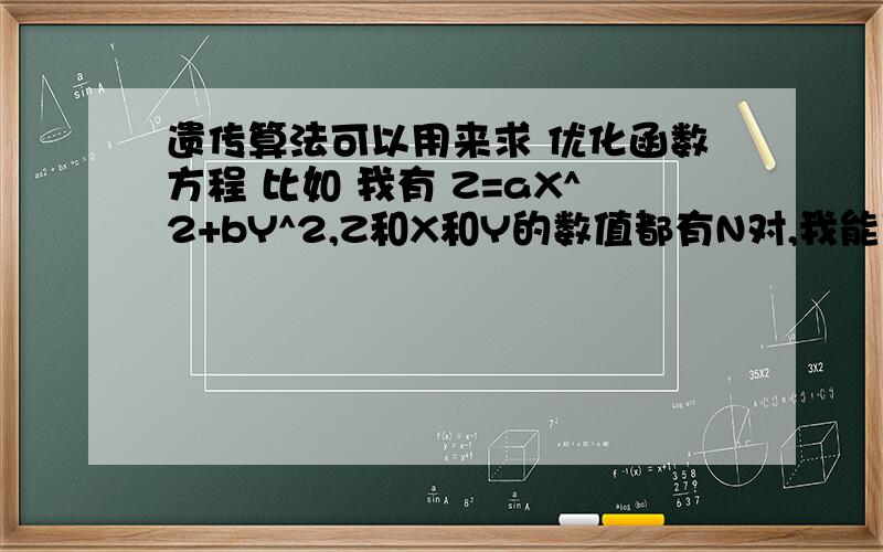 遗传算法可以用来求 优化函数方程 比如 我有 Z=aX^2+bY^2,Z和X和Y的数值都有N对,我能用遗传算法来求出最优方程下的 a和b 的值吗