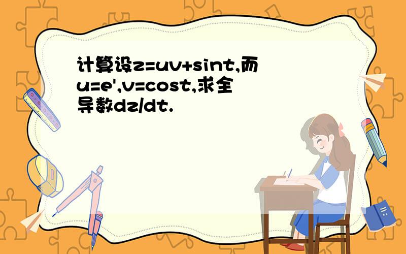 计算设z=uv+sint,而u=e',v=cost,求全导数dz/dt.