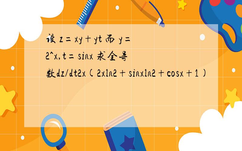 设 z=xy+yt 而 y=2^x,t=sinx 求全导数dz/dt2x(2xln2+sinxln2+cosx+1)