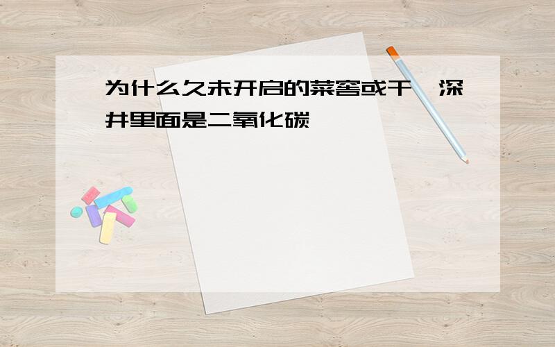 为什么久未开启的菜窖或干涸深井里面是二氧化碳