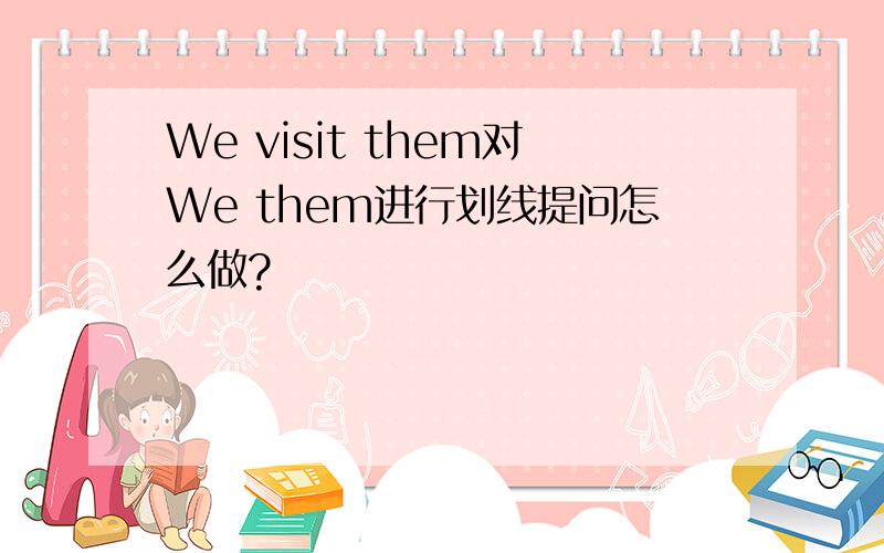 We visit them对We them进行划线提问怎么做?