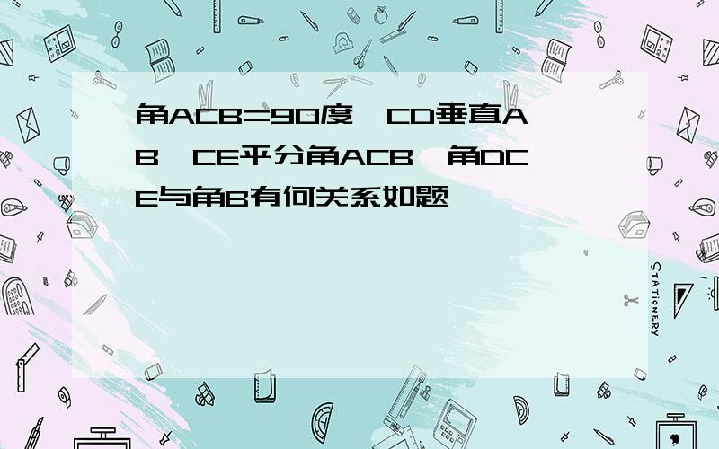 角ACB=90度,CD垂直AB,CE平分角ACB,角DCE与角B有何关系如题