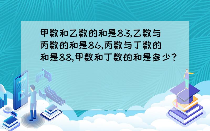 甲数和乙数的和是83,乙数与丙数的和是86,丙数与丁数的和是88,甲数和丁数的和是多少?