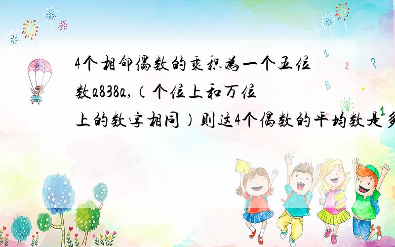 4个相邻偶数的乘积为一个五位数a838a,（个位上和万位上的数字相同）则这4个偶数的平均数是多少请提供过程