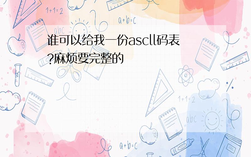 谁可以给我一份ascll码表?麻烦要完整的