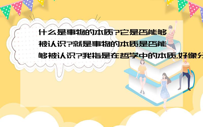 什么是事物的本质?它是否能够被认识?就是事物的本质是否能够被认识?我指是在哲学中的本质，好像分歧很大，但是具体记不得了，哲学中的本质是否等于康德的“物自体”