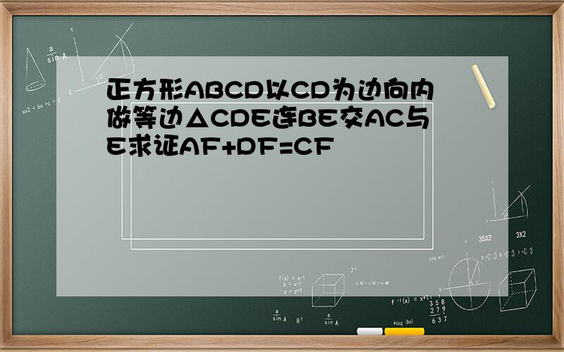 正方形ABCD以CD为边向内做等边△CDE连BE交AC与E求证AF+DF=CF