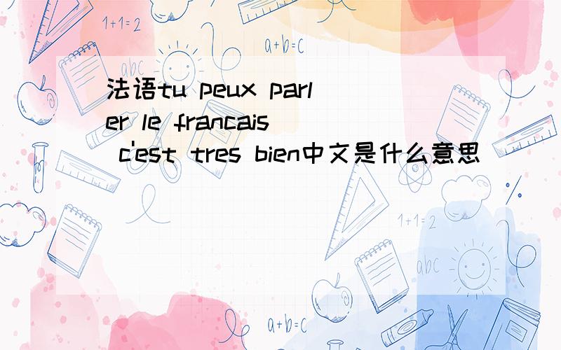 法语tu peux parler le francais c'est tres bien中文是什么意思