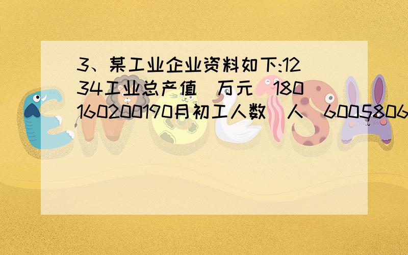 3、某工业企业资料如下:1234工业总产值（万元）180160200190月初工人数（人）600580620600试计算:(1)一季度月平均劳动生产率.