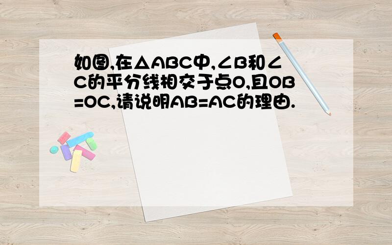 如图,在△ABC中,∠B和∠C的平分线相交于点O,且OB=OC,请说明AB=AC的理由.