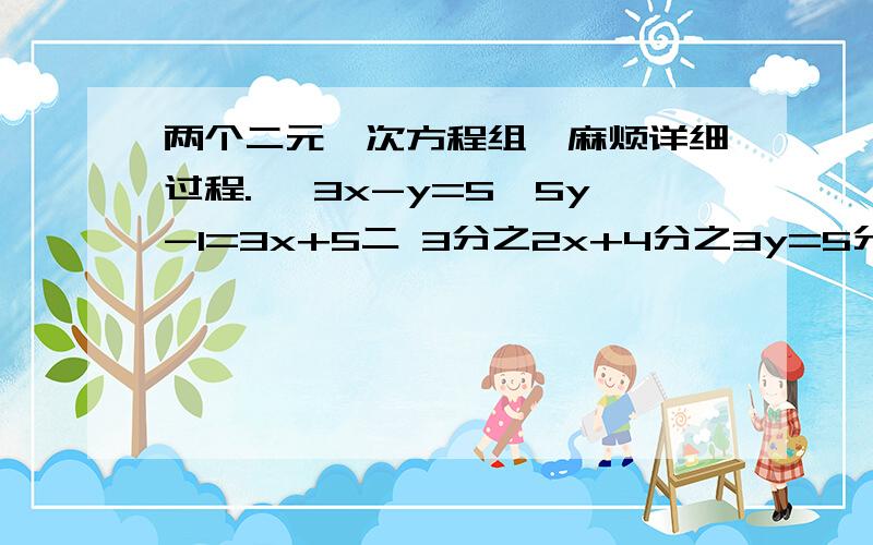 两个二元一次方程组、麻烦详细过程.一 3x-y=5,5y-1=3x+5二 3分之2x+4分之3y=5分之1,6分之5x-2分之5Y=2