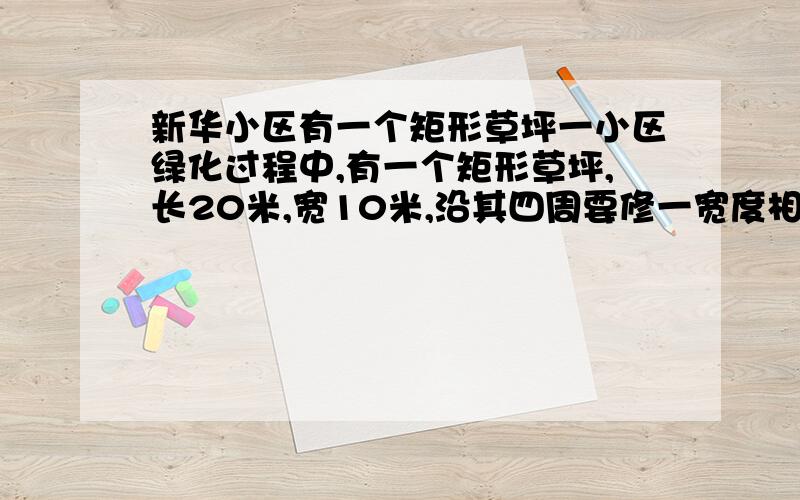 新华小区有一个矩形草坪一小区绿化过程中,有一个矩形草坪,长20米,宽10米,沿其四周要修一宽度相等的环形一小区绿化过程中,有一个矩形草坪,长20米,宽10米,沿其四周要修一宽度相等的环形小