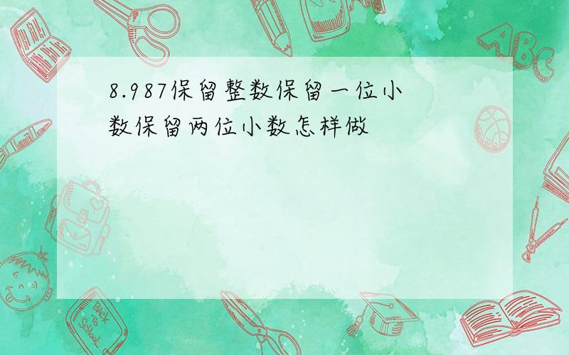 8.987保留整数保留一位小数保留两位小数怎样做