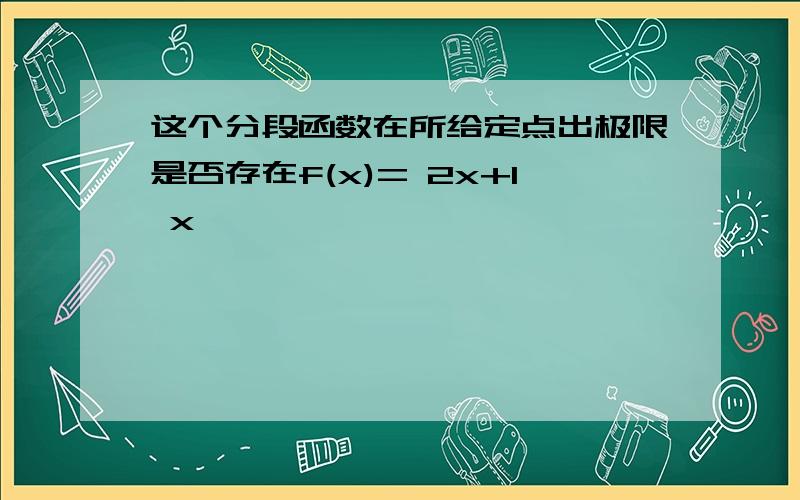 这个分段函数在所给定点出极限是否存在f(x)= 2x+1 x