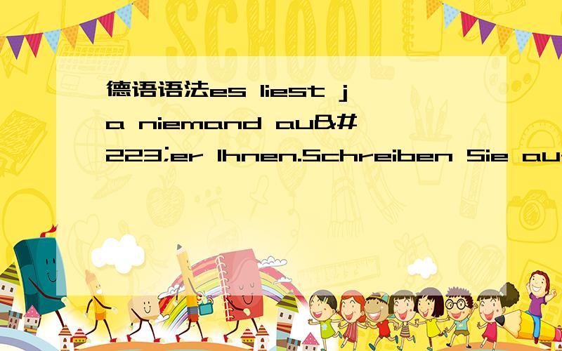 德语语法es liest ja niemand außer Ihnen.Schreiben Sie auf,was Sie besonders belastet.Seien sie dabei ganz ehrlich—es liest ja niemand außer Ihnen.初看最后一句,我以为是＂只有您自己看＂的意思,后面认真看下,lese