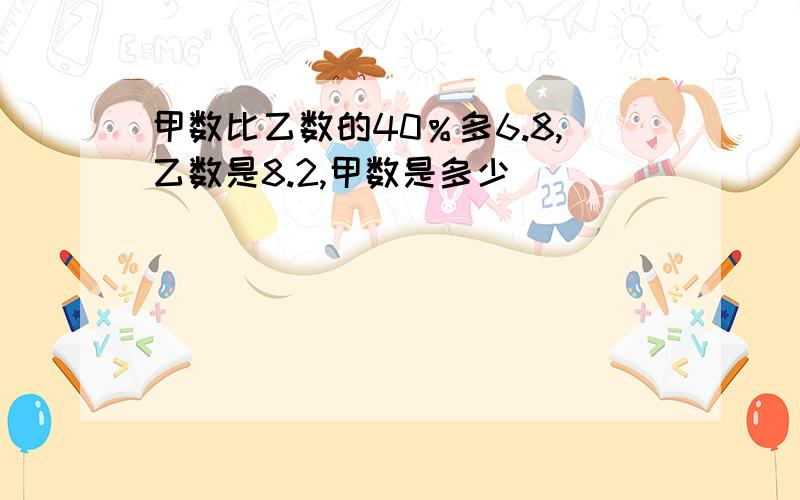 甲数比乙数的40％多6.8,乙数是8.2,甲数是多少