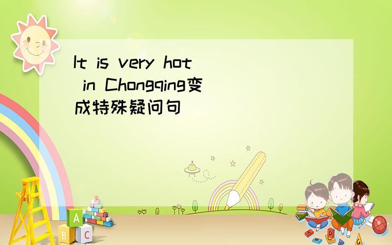 It is very hot in Chongqing变成特殊疑问句