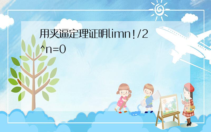 用夹逼定理证明limn!/2^n=0