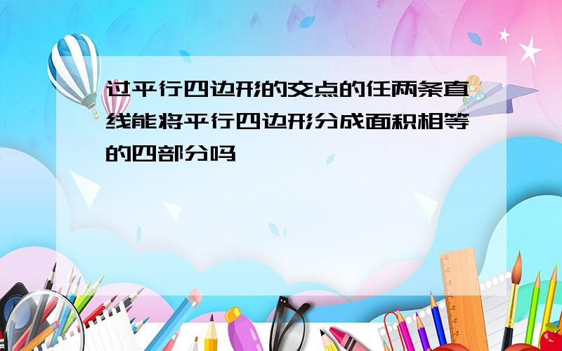 过平行四边形的交点的任两条直线能将平行四边形分成面积相等的四部分吗