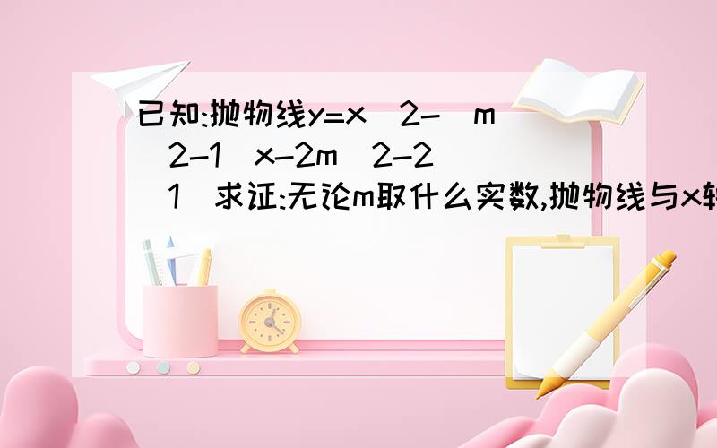 已知:抛物线y=x^2-(m^2-1)x-2m^2-2 (1)求证:无论m取什么实数,抛物线与x轴一定有两个有两个交点.(2):m取什么实数时,两交点间距离最短?是多少