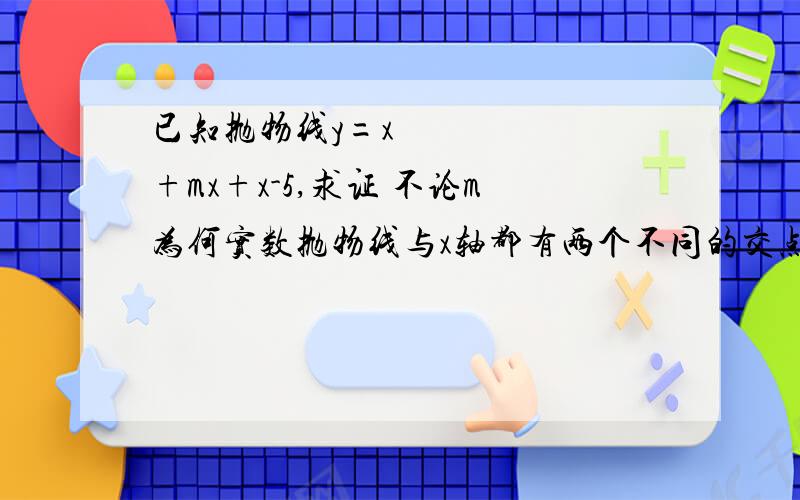 已知抛物线y=x²+mx+x-5,求证 不论m为何实数抛物线与x轴都有两个不同的交点!