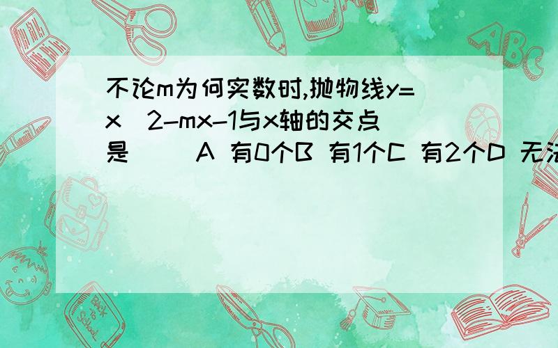 不论m为何实数时,抛物线y=x^2-mx-1与x轴的交点是（ ）A 有0个B 有1个C 有2个D 无法确定