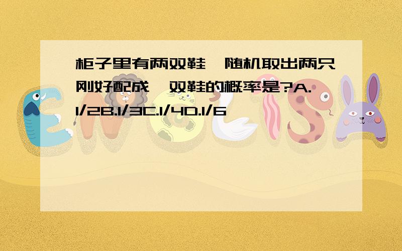 柜子里有两双鞋,随机取出两只刚好配成一双鞋的概率是?A.1/2B.1/3C.1/4D.1/6