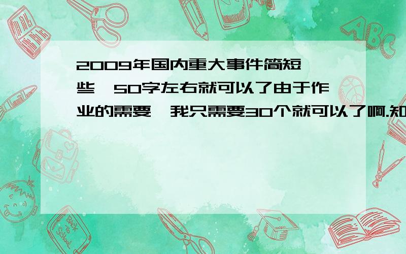 2009年国内重大事件简短一些,50字左右就可以了由于作业的需要,我只需要30个就可以了啊.知道的一定要回答啊.我会感激不尽.