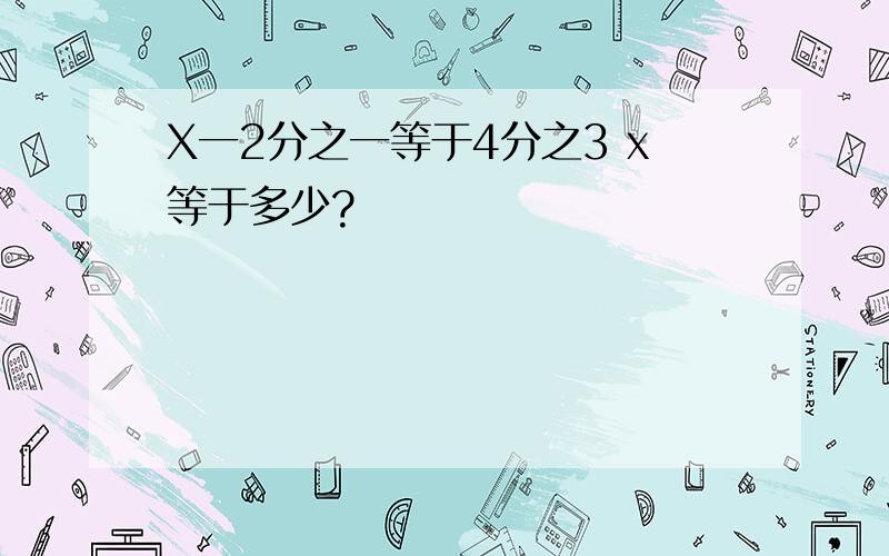 X一2分之一等于4分之3 x等于多少?