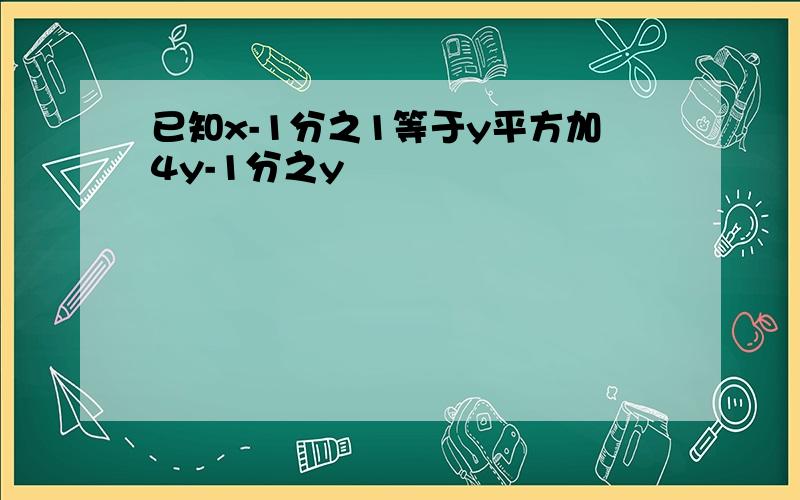 已知x-1分之1等于y平方加4y-1分之y