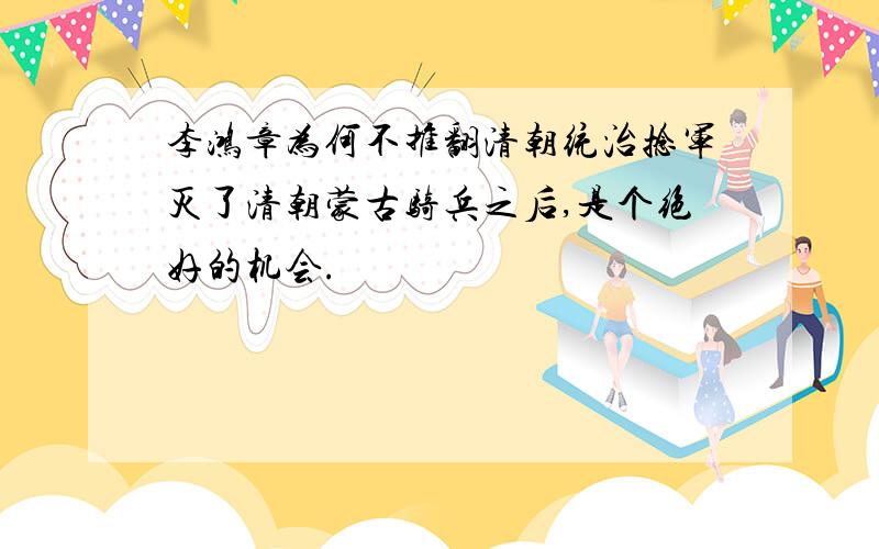 李鸿章为何不推翻清朝统治捻军灭了清朝蒙古骑兵之后,是个绝好的机会.