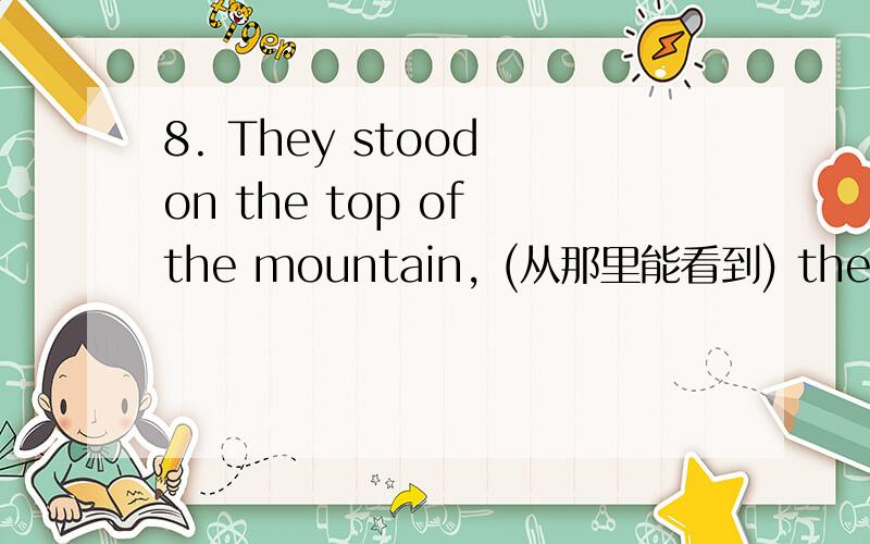 8. They stood on the top of the mountain, (从那里能看到) the whole city. (see) 答案是from where the8. They stood on the top of the mountain,                         (从那里能看到) the whole city. (see)答案是from where they could see