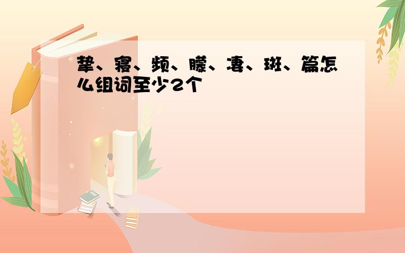 挚、寝、频、朦、凄、斑、篇怎么组词至少2个