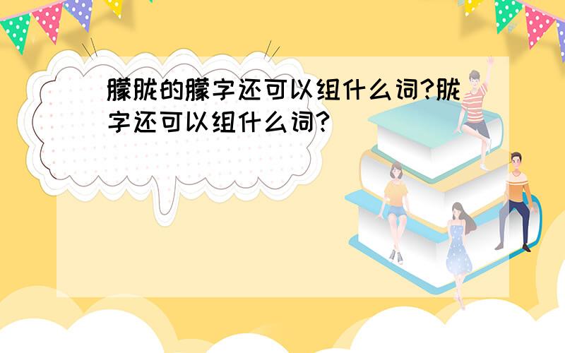 朦胧的朦字还可以组什么词?胧字还可以组什么词?