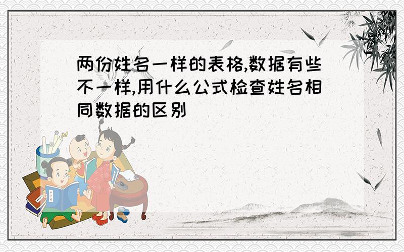 两份姓名一样的表格,数据有些不一样,用什么公式检查姓名相同数据的区别