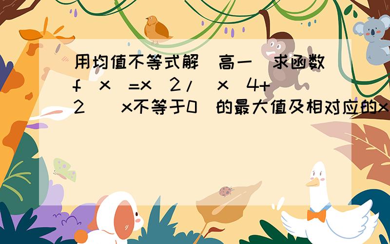 用均值不等式解(高一)求函数f(x)=x^2/(x^4+2)(x不等于0)的最大值及相对应的x的值