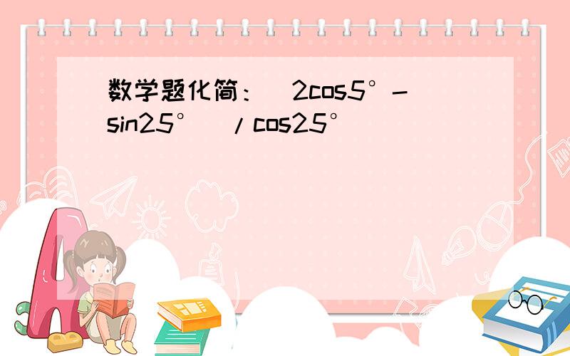 数学题化简：（2cos5°-sin25°）/cos25°