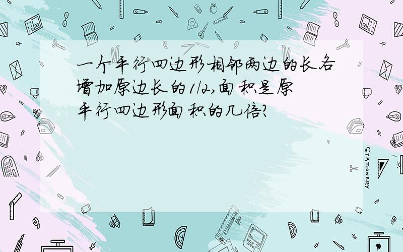 一个平行四边形相邻两边的长各增加原边长的1/2,面积是原平行四边形面积的几倍?