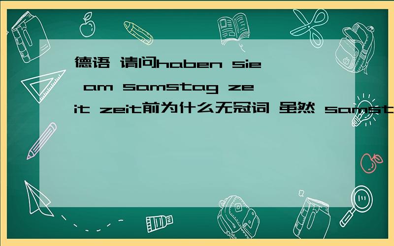 德语 请问haben sie am samstag zeit zeit前为什么无冠词 虽然 samstag有