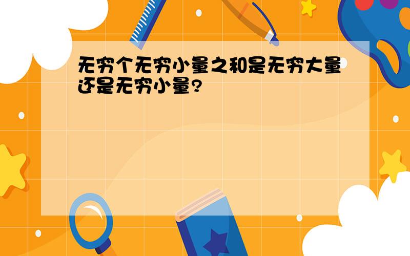 无穷个无穷小量之和是无穷大量还是无穷小量?