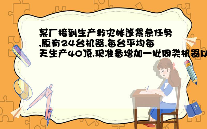 某厂接到生产救灾帐篷紧急任务,原有24台机器,每台平均每天生产40顶.现准备增加一批同类机器以提供生产总量,在生产过程中由于其他生产条件不变,因此每增加3台机器,平均每台每天少生产