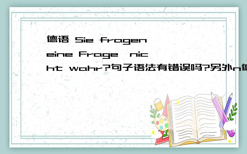 德语 Sie fragen eine Frage,nicht wahr?句子语法有错误吗?另外n德语Sie fragen eine Frage,nicht wahr?句子语法有错误吗?另外nicht