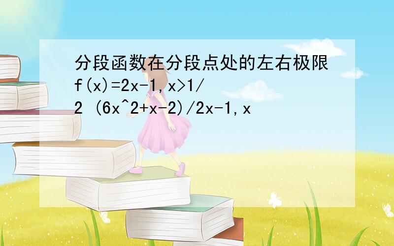 分段函数在分段点处的左右极限f(x)=2x-1,x>1/2 (6x^2+x-2)/2x-1,x