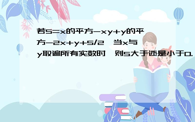 若S=x的平方-xy+y的平方-2x+y+5/2,当x与y取遍所有实数时,则S大于还是小于0.